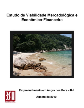 Estudo de Viabilidade Mercadológica e
       Econômico-Financeira




      Empreendimento em Angra dos Reis – RJ

                 Agosto de 2010
 