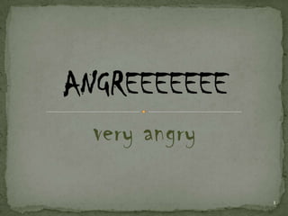 very angry
             1
 