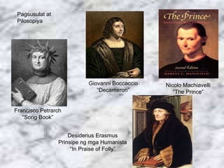 Francisco Petrarch “Song Book” Giovanni Boccaccio “ Decameron” Nicolo Machiavelli “ The Prince” Pagsusulat at Pilosopiya D...