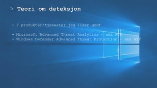 > Teori om deteksjon
- 2 produkter/tjenester jeg liker godt
- Microsoft Advanced Threat Analytics – aka ATA
- Windows Defender Advanced Threat Protection – aka ATP
 