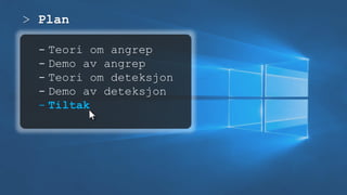 > Plan
- Teori om angrep
- Demo av angrep
- Teori om deteksjon
- Demo av deteksjon
- Tiltak
 