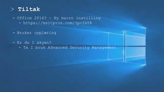 > Tiltak
- Office 2016? – Ny macro instilling
- https://msitpros.com/?p=3408
- Bruker opplæring
- Er du I skyen?
- Ta I bruk Advanced Security Management
 