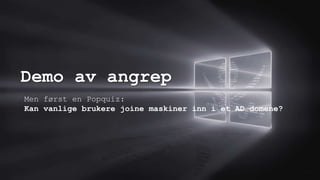 Demo av angrep
0.0/00
Men først en Popquiz:
Kan vanlige brukere joine maskiner inn i et AD domene?
 