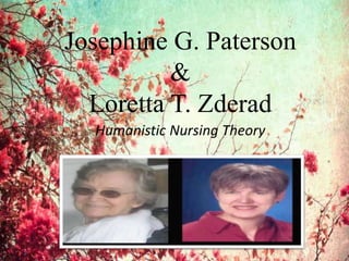 Josephine G. Paterson 
& 
Loretta T. Zderad 
Humanistic Nursing Theory 
 