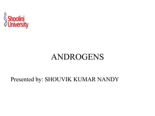 ANDROGENS
Presented by: SHOUVIK KUMAR NANDY
 