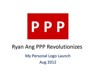 Ryan Ang PPP Revolutionizes
     My Personal Logo Launch
            Aug 2012
 