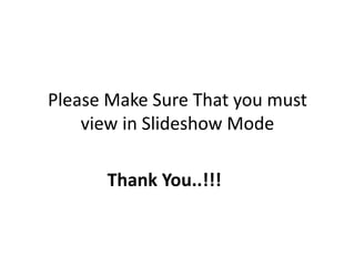 Please Make Sure That you must 
view in Slideshow Mode 
Thank You..!!! 
 