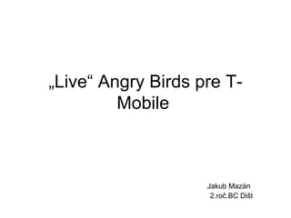 „ Live“ Angry Birds pre T-Mobile  Jakub Mazán 2.roč.BC Dišt 