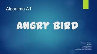 Algoritma A1

Angry Bird
Innamul Hassan
M. Dani
Juni Aramiko
Ahmad Muzakki
Febrian Kurnia Ramadhan

 