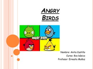 ANGRY
BIRDS
Nombre: Anita Castillo
Curso: 8vo básico
Profesor: Ernesto Muñoz
 