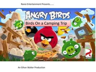 Birds On a Camping Trip
Rovio Entertainment Presents…….
An Ethan Walter Production
 