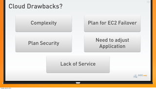 Cloud Drawbacks?

                           Complexity                Plan for EC2 Failover


                                                        Need to adjust
                          Plan Security
                                                         Application


                                          Lack of Service



Tuesday, April 24, 2012
 