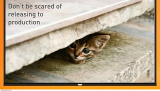 Don‘t be scared of
               releasing to
               production




Tuesday, April 24, 2012
 