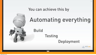 You can achieve this by

                          Automating everything
                            Build
                                    Testing
                                              Deployment

Tuesday, April 24, 2012
 