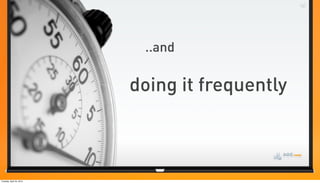 ..and

                          doing it frequently



Tuesday, April 24, 2012
 