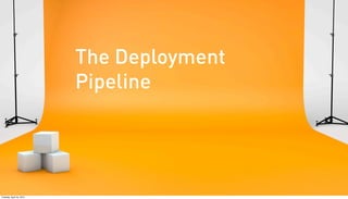 The Deployment
                          Pipeline




Tuesday, April 24, 2012
 