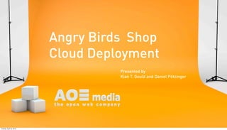 Angry Birds Shop
                          Cloud Deployment
                                    Presented by
                                    Kian T. Gould and Daniel Pötzinger




Tuesday, April 24, 2012
 