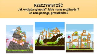 RZECZYWISTOŚĆ
Jak wygląda sytuacja? Jakie mamy możliwości?
Co nam pomaga, przeszkadza?
 