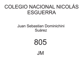 COLEGIO NACIONAL NICOLÁS 
ESGUERRA 
Juan Sebastian Dominichini 
Suárez 
805 
JM 
 