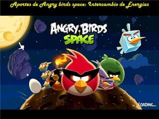 Aportes de Angry birds space: Intercambio de Energías

 
