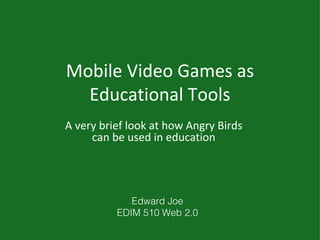 Mobile Video Games as
  Educational Tools
A very brief look at how Angry Birds
     can be used in education




             Edward Joe
          EDIM 510 Web 2.0
 