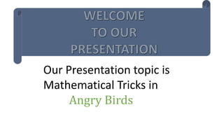 Our Presentation topic is
Mathematical Tricks in
Angry Birds
 