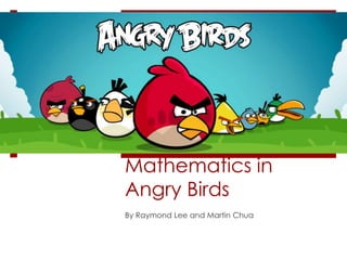 Mathematics in
Angry Birds
By Raymond Lee and Martin Chua
 