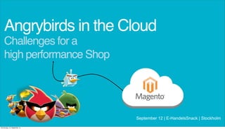 Challenges for a
high performance Shop
Angrybirds in the Cloud
September 12 | E-HandelsSnack | Stockholm
Donnerstag, 19. September 13
 
