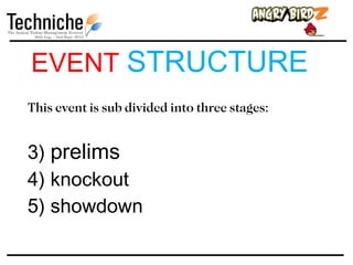 EVENT STRUCTURE
This event is sub divided into three stages:


3) prelims
4) knockout
5) showdown
 