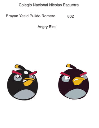 Colegio Nacional Nicolas Esguerra
Brayan Yesid Pulido Romero 802
Angry Birs