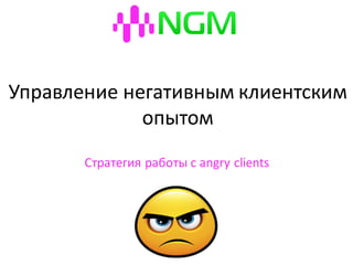 Управление негативным клиентским
опытом
Стратегия работы с angry clients
 