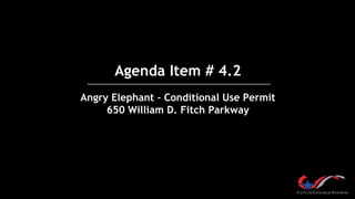Agenda Item # 4.2
Angry Elephant – Conditional Use Permit
650 William D. Fitch Parkway
 