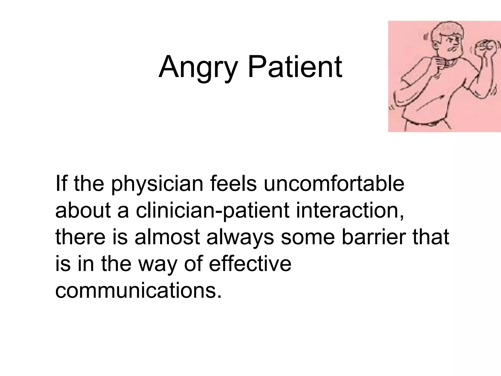 Angry Patient If the physician feels uncomfortable about a clinician-patient interaction, there is almost always some barrier that is in the way of effective communications.  