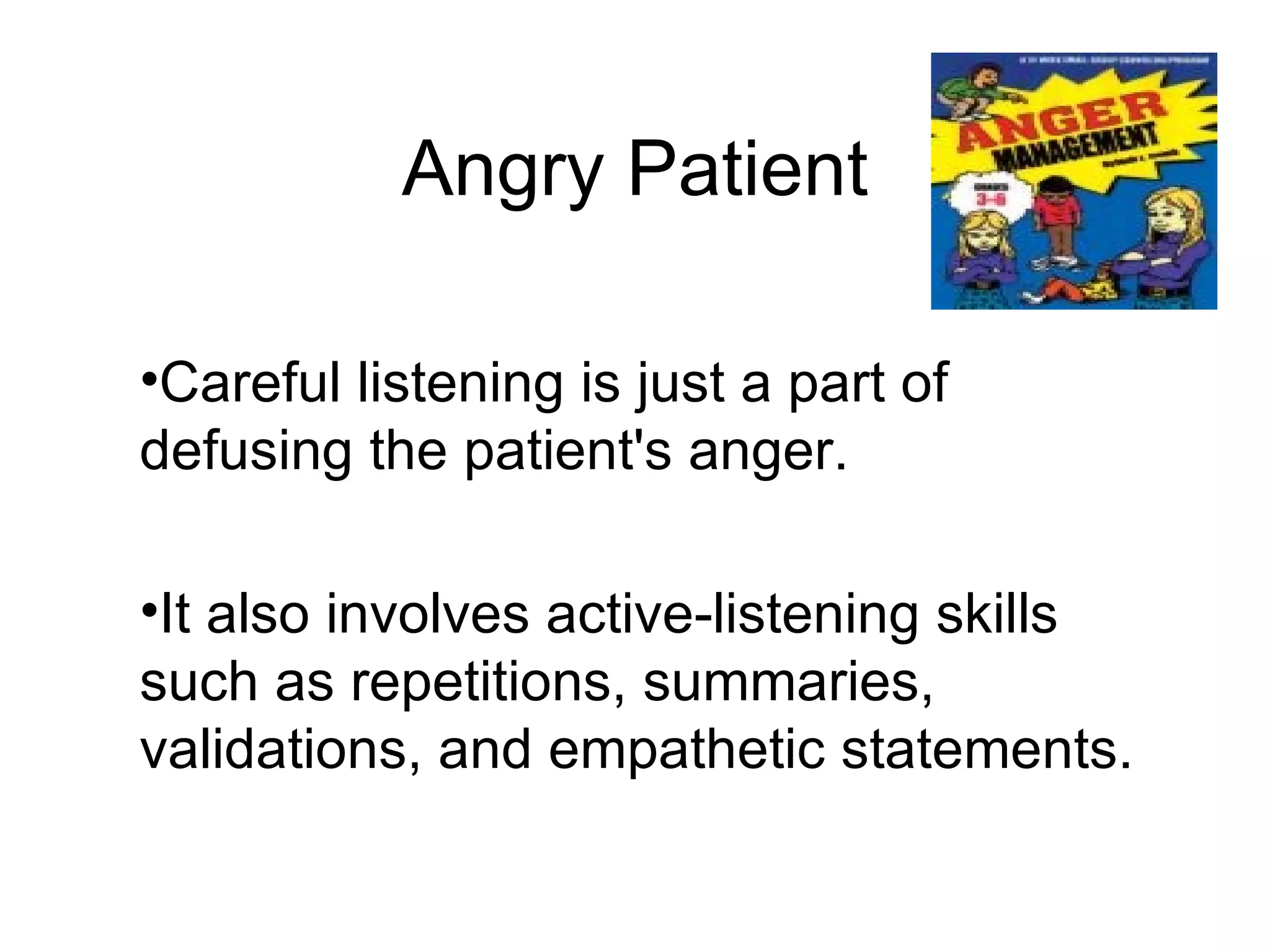 Angry Patient Careful listening is just a part of defusing the patient's anger.  It also involves active-listening skills such as repetitions, summaries, validations, and empathetic statements.  