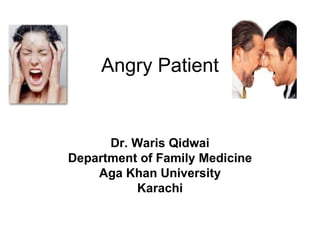 Angry Patient Dr. Waris Qidwai Department of Family Medicine Aga Khan University Karachi 