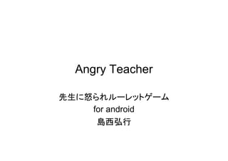 Angry Teacher

先生に怒られルーレットゲーム
    for android
     島西弘行
 