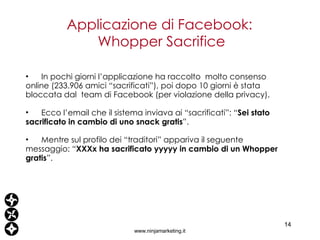 Applicazione di Facebook:  Whopper Sacrifice www.ninjamarketing.it <ul><li>In pochi giorni l’applicazione ha raccolto  mol...