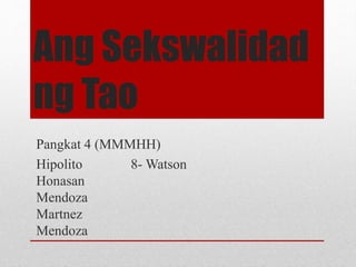 Ang Sekswalidad
ng Tao
Pangkat 4 (MMMHH)
Hipolito 8- Watson
Honasan
Mendoza
Martnez
Mendoza
 