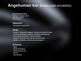 AngshumankarMODELLING SHOWREEL ANGSHUMAN KAR 223/POCKET-A,SARITA VIHAR NEW DELHI-11OO76 PH-09891622612 Objective: 3d modeler/concept artist Skills: ,[object Object]