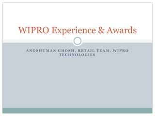 WIPRO Experience & Awards

 ANGSHUMAN GHOSH, RETAIL TEAM, WIPRO
           TECHNOLOGIES
 