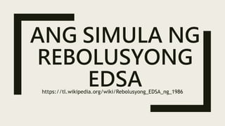 ANG SIMULA NG
REBOLUSYONG
EDSA
https://tl.wikipedia.org/wiki/Rebolusyong_EDSA_ng_1986
 