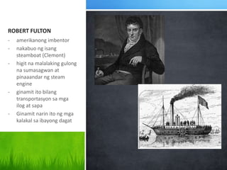 ROBERT FULTON
-

-

-

amerikanong imbentor
nakabuo ng isang
steamboat (Clemont)
higit na malalaking gulong
na sumasagwan ...