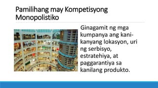 Pamilihang may Kompetisyong
Monopolistiko
Ginagamit ng mga
kumpanya ang kani-
kanyang lokasyon, uri
ng serbisyo,
estratehiya, at
paggarantiya sa
kanilang produkto.
 