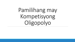 Pamilihang may
Kompetisyong
Oligopolyo
 