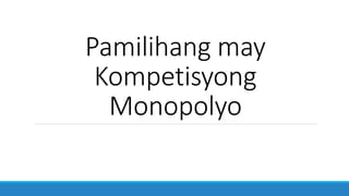 Pamilihang may
Kompetisyong
Monopolyo
 