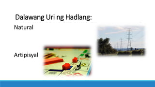 Dalawang Uri ng Hadlang:
Natural
Artipisyal
 