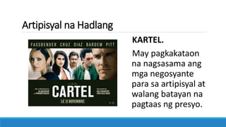 Artipisyal na Hadlang
KARTEL.
May pagkakataon
na nagsasama ang
mga negosyante
para sa artipisyal at
walang batayan na
pagtaas ng presyo.
 