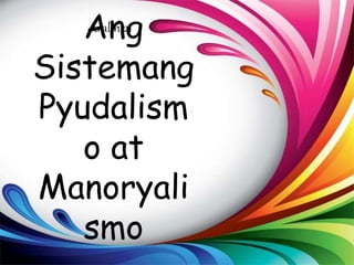 Ang
Sistemang
Pyudalism
o at
Manoryali
smo
Aralin 21
 
