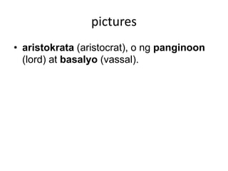 pictures
• aristokrata (aristocrat), o ng panginoon
(lord) at basalyo (vassal).
 