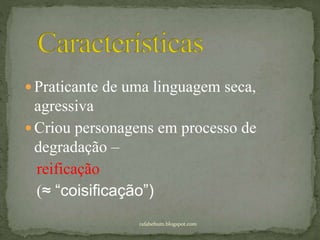  Praticante de uma linguagem seca,
agressiva
 Criou personagens em processo de
degradação –
reificação
(≈ “coisificação”)
rafabebum.blogspot.com
 